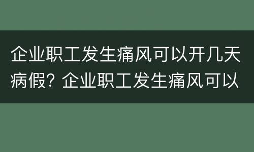 企业职工发生痛风可以开几天病假? 企业职工发生痛风可以开几天病假工资