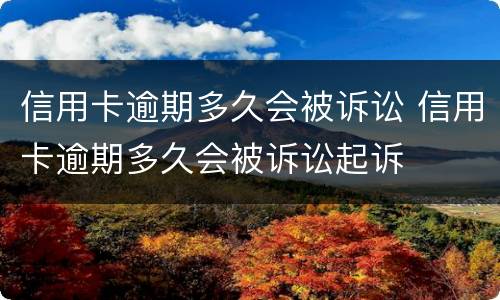 信用卡逾期多久会被诉讼 信用卡逾期多久会被诉讼起诉