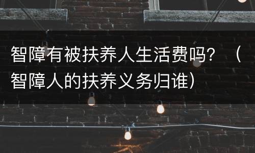 智障有被扶养人生活费吗？（智障人的扶养义务归谁）