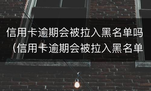 信用卡逾期会被拉入黑名单吗（信用卡逾期会被拉入黑名单吗）
