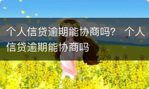 个人信贷逾期能协商吗？ 个人信贷逾期能协商吗