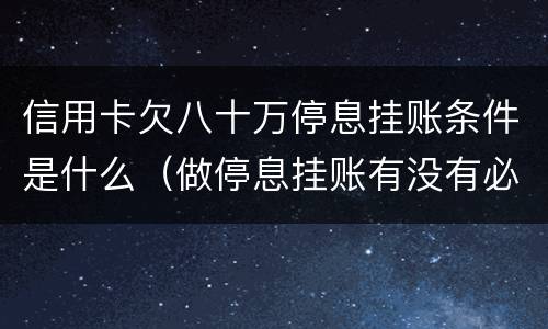 信用卡欠八十万停息挂账条件是什么（做停息挂账有没有必要把所有信用卡都做了）