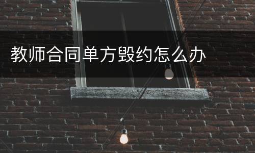 教师合同单方毁约怎么办