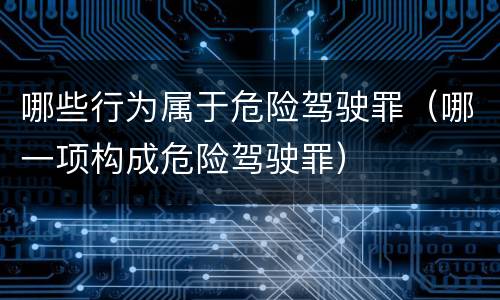 哪些行为属于危险驾驶罪（哪一项构成危险驾驶罪）