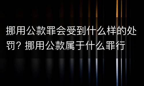 挪用公款罪会受到什么样的处罚? 挪用公款属于什么罪行