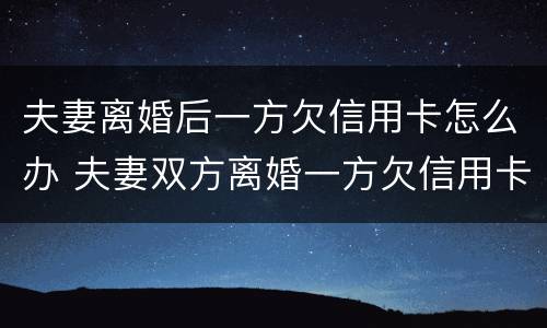 夫妻离婚后一方欠信用卡怎么办 夫妻双方离婚一方欠信用卡怎么处理