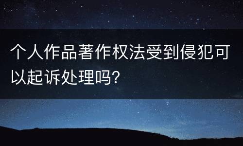 个人作品著作权法受到侵犯可以起诉处理吗？