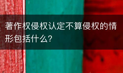 著作权侵权认定不算侵权的情形包括什么？