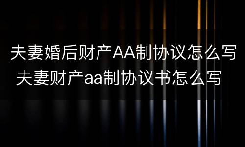 夫妻婚后财产AA制协议怎么写 夫妻财产aa制协议书怎么写