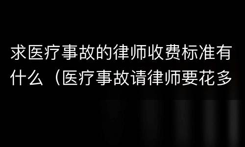 求医疗事故的律师收费标准有什么（医疗事故请律师要花多少钱）