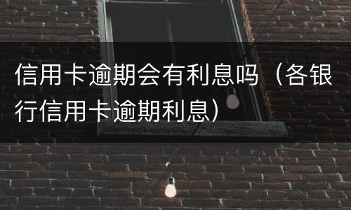 信用卡逾期会有利息吗（各银行信用卡逾期利息）
