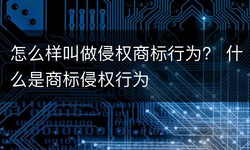 怎么样叫做侵权商标行为？ 什么是商标侵权行为