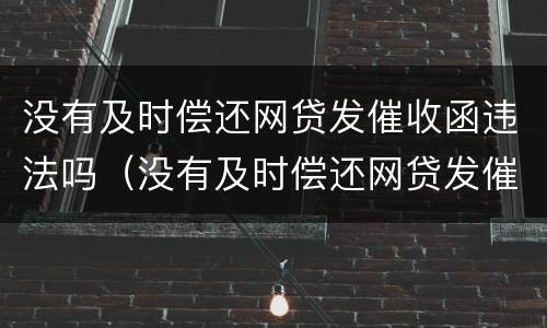 没有及时偿还网贷发催收函违法吗（没有及时偿还网贷发催收函违法吗）