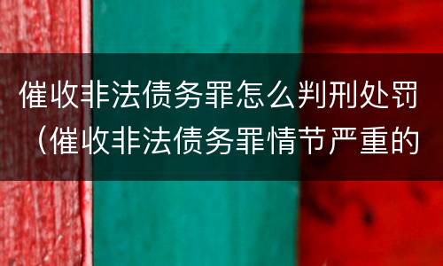 催收非法债务罪怎么判刑处罚（催收非法债务罪情节严重的判定）