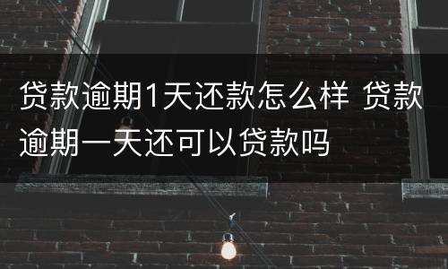 贷款逾期1天还款怎么样 贷款逾期一天还可以贷款吗