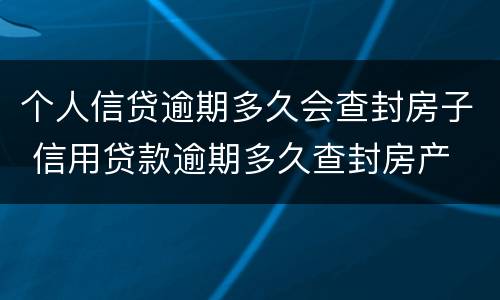 个人信贷逾期多久会查封房子 信用贷款逾期多久查封房产