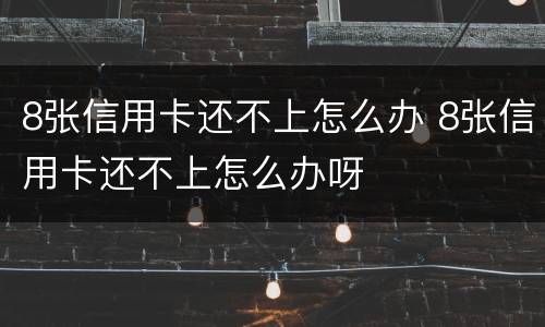 8张信用卡还不上怎么办 8张信用卡还不上怎么办呀