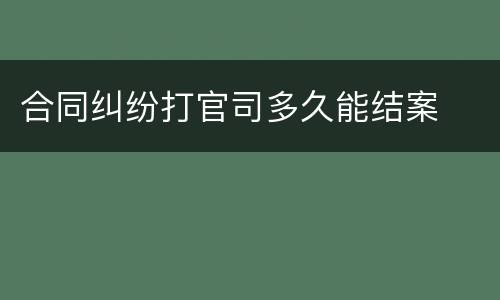 合同纠纷打官司多久能结案