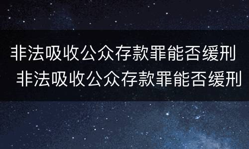 非法吸收公众存款罪能否缓刑 非法吸收公众存款罪能否缓刑