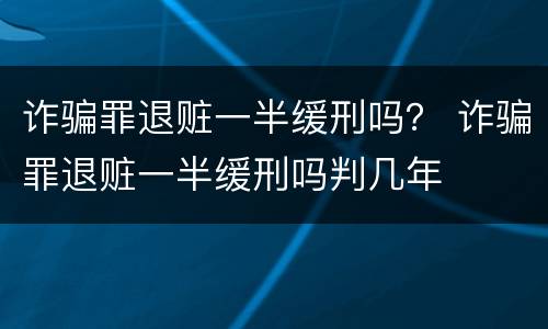 诈骗罪退赃一半缓刑吗？ 诈骗罪退赃一半缓刑吗判几年