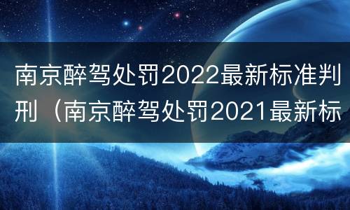 南京醉驾处罚2022最新标准判刑（南京醉驾处罚2021最新标准）
