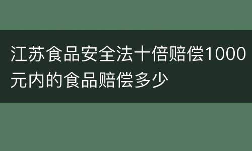 江苏食品安全法十倍赔偿1000元内的食品赔偿多少