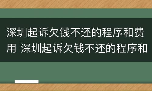 深圳起诉欠钱不还的程序和费用 深圳起诉欠钱不还的程序和费用是多少