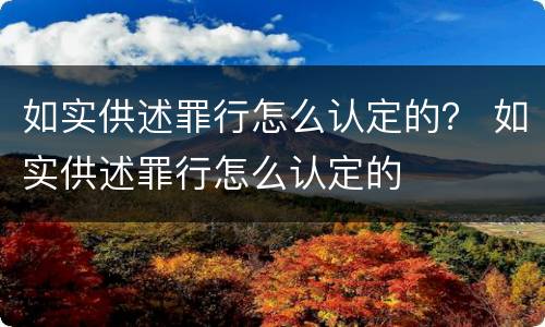 如实供述罪行怎么认定的？ 如实供述罪行怎么认定的