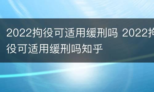 2022拘役可适用缓刑吗 2022拘役可适用缓刑吗知乎