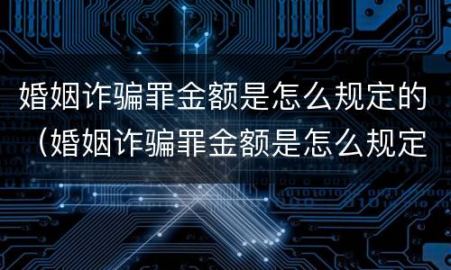 婚姻诈骗罪金额是怎么规定的（婚姻诈骗罪金额是怎么规定的标准）