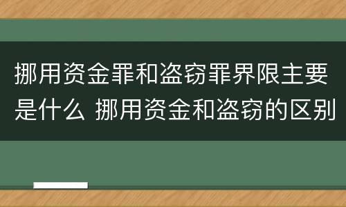挪用资金罪和盗窃罪界限主要是什么 挪用资金和盗窃的区别