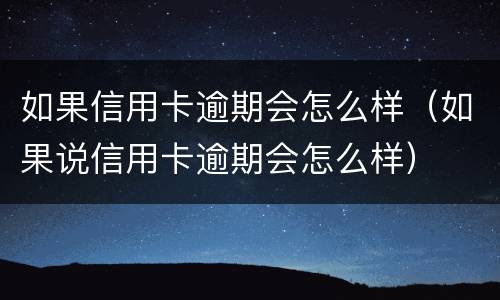 如果信用卡逾期会怎么样（如果说信用卡逾期会怎么样）