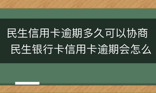 民生信用卡逾期多久可以协商 民生银行卡信用卡逾期会怎么样