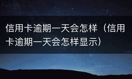信用卡逾期一天会怎样（信用卡逾期一天会怎样显示）