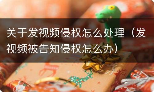 关于发视频侵权怎么处理（发视频被告知侵权怎么办）