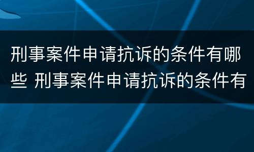 刑事案件申请抗诉的条件有哪些 刑事案件申请抗诉的条件有哪些规定