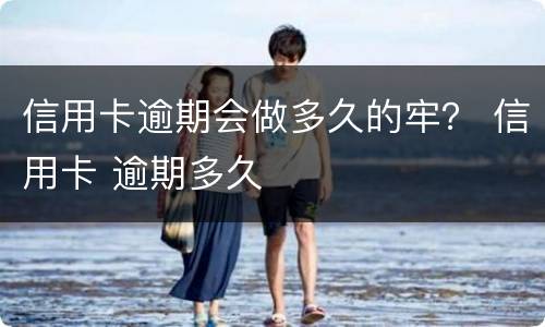 信用卡逾期会做多久的牢？ 信用卡 逾期多久