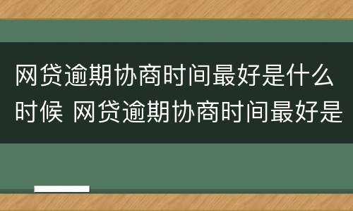 网贷逾期协商时间最好是什么时候 网贷逾期协商时间最好是什么时候还款