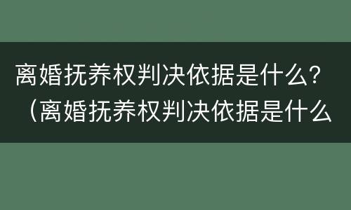 离婚抚养权判决依据是什么？（离婚抚养权判决依据是什么意思）