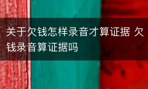 关于欠钱怎样录音才算证据 欠钱录音算证据吗