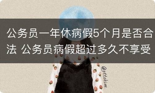 公务员一年休病假5个月是否合法 公务员病假超过多久不享受年休假