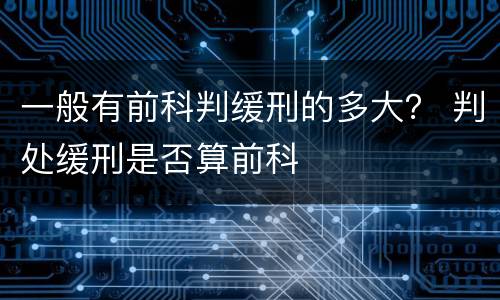 一般有前科判缓刑的多大？ 判处缓刑是否算前科