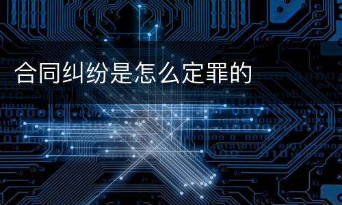 合同纠纷是怎么定罪的