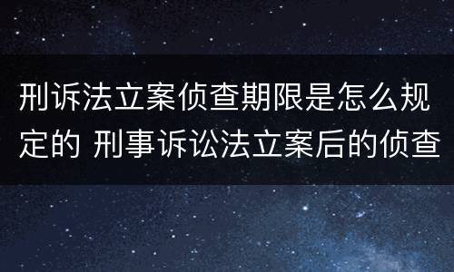 刑诉法立案侦查期限是怎么规定的 刑事诉讼法立案后的侦查期限