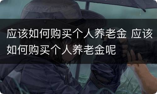 应该如何购买个人养老金 应该如何购买个人养老金呢