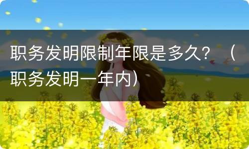 职务发明限制年限是多久？（职务发明一年内）