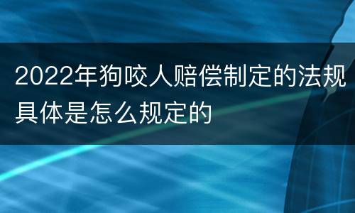 2022年狗咬人赔偿制定的法规具体是怎么规定的