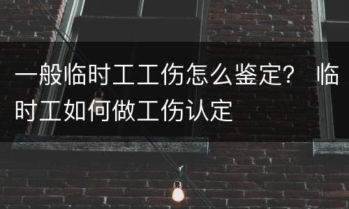 一般临时工工伤怎么鉴定？ 临时工如何做工伤认定