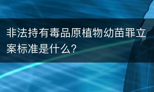 非法持有毒品原植物幼苗罪立案标准是什么?