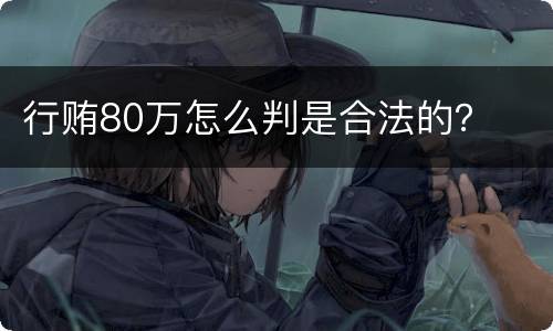 行贿80万怎么判是合法的？